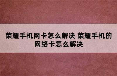 荣耀手机网卡怎么解决 荣耀手机的网络卡怎么解决